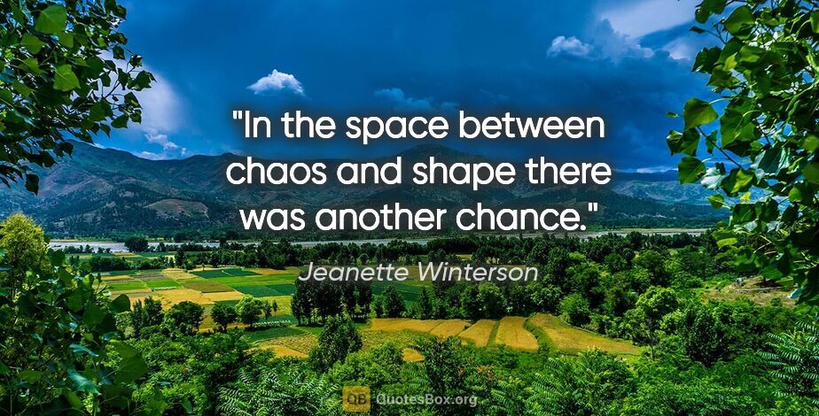 Jeanette Winterson quote: "In the space between chaos and shape there was another chance."