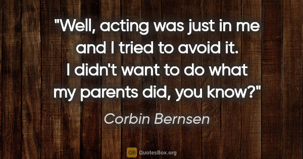 Corbin Bernsen quote: "Well, acting was just in me and I tried to avoid it. I didn't..."