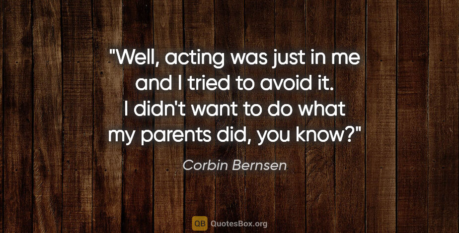Corbin Bernsen quote: "Well, acting was just in me and I tried to avoid it. I didn't..."