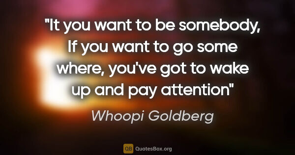 Whoopi Goldberg quote: "It you want to be somebody, If you want to go some where,..."