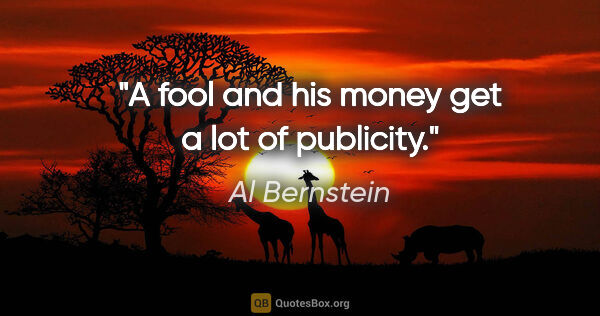 Al Bernstein quote: "A fool and his money get a lot of publicity."