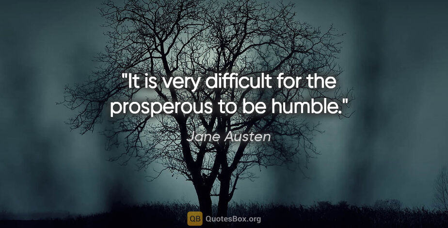 Jane Austen quote: "It is very difficult for the prosperous to be humble."