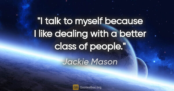 Jackie Mason quote: "I talk to myself because I like dealing with a better class of..."