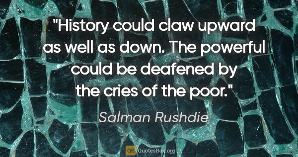 Salman Rushdie quote: "History could claw upward as well as down. The powerful could..."