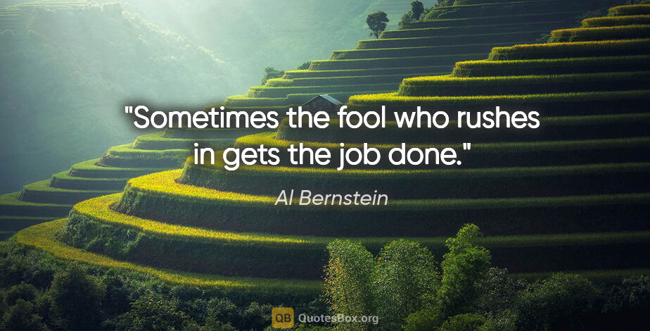 Al Bernstein quote: "Sometimes the fool who rushes in gets the job done."