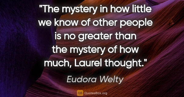 Eudora Welty quote: "The mystery in how little we know of other people is no..."