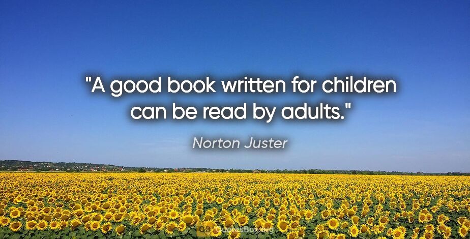 Norton Juster quote: "A good book written for children can be read by adults."