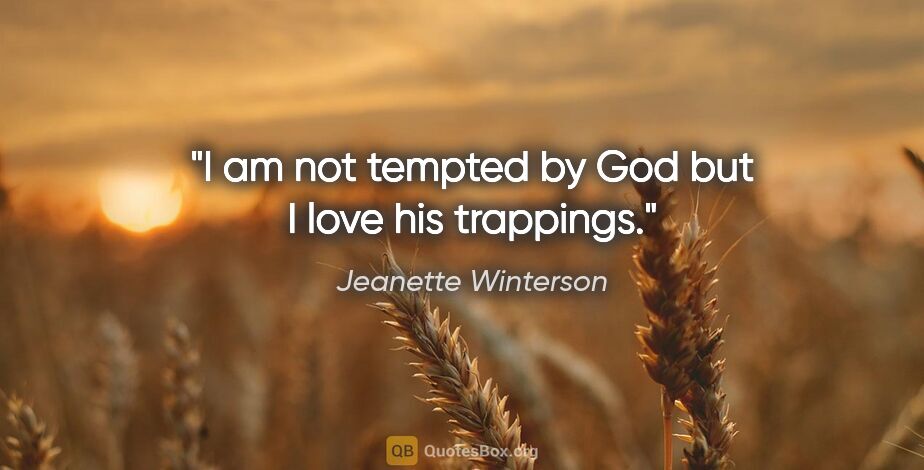 Jeanette Winterson quote: "I am not tempted by God but I love his trappings."
