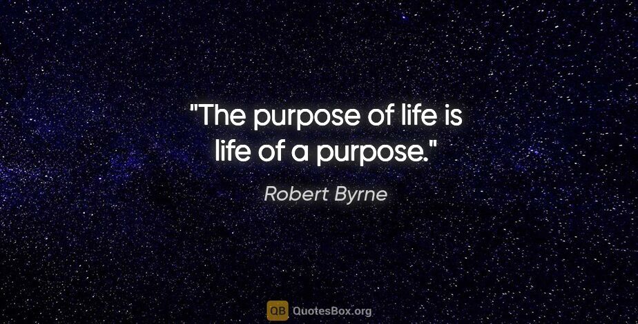 Robert Byrne quote: "The purpose of life is life of a purpose."