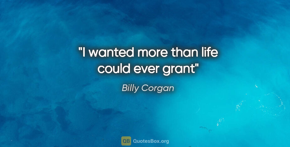 Billy Corgan quote: "I wanted more than life could ever grant"
