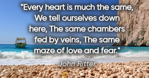 John Ritter quote: "Every heart is much the same, We tell ourselves down here, The..."