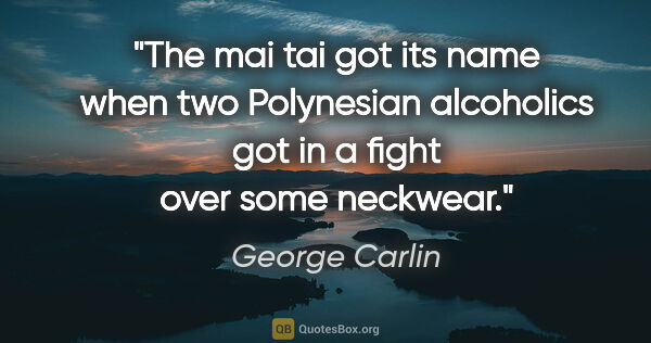 George Carlin quote: "The mai tai got its name when two Polynesian alcoholics got in..."