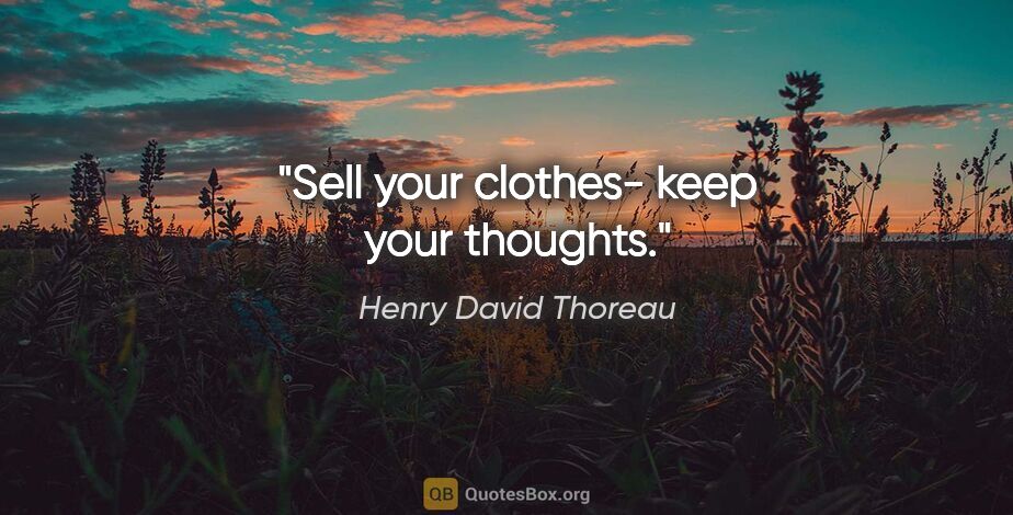 Henry David Thoreau quote: "Sell your clothes- keep your thoughts."