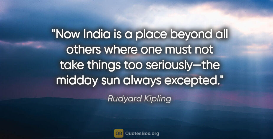 Rudyard Kipling quote: "Now India is a place beyond all others where one must not take..."