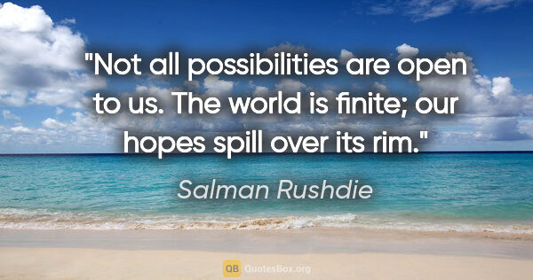 Salman Rushdie quote: "Not all possibilities are open to us. The world is finite; our..."