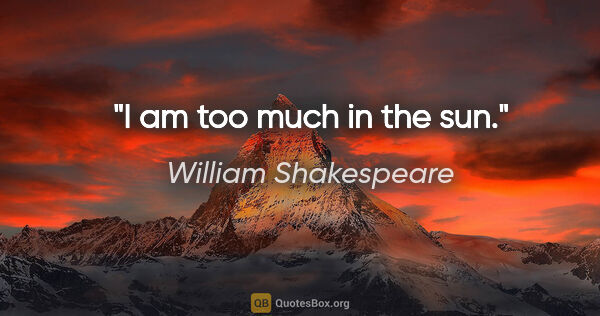 William Shakespeare quote: "I am too much in the sun."