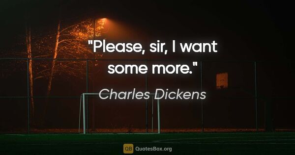 Charles Dickens quote: "Please, sir, I want some more."