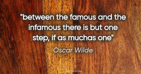 Oscar Wilde quote: "between the famous and the infamous there is but one step, if..."