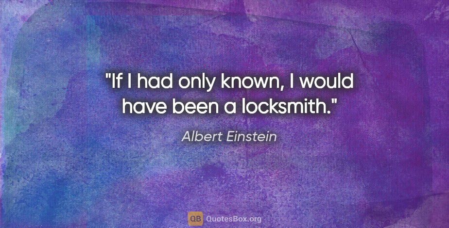 Albert Einstein quote: "If I had only known, I would have been a locksmith."