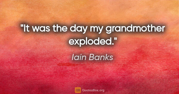 Iain Banks quote: "It was the day my grandmother exploded."
