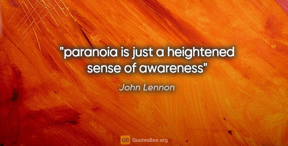 John Lennon quote: "paranoia is just a heightened sense of awareness"