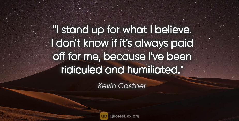 Kevin Costner quote: "I stand up for what I believe. I don't know if it's always..."