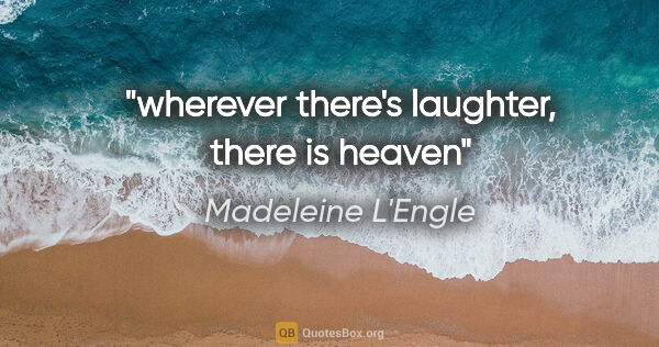 Madeleine L'Engle quote: "wherever there's laughter, there is heaven"