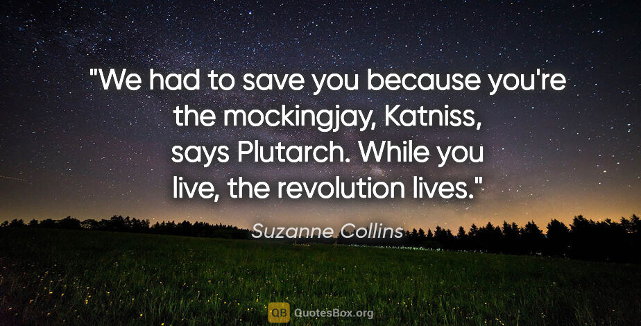 Suzanne Collins quote: "We had to save you because you're the mockingjay, Katniss,"..."