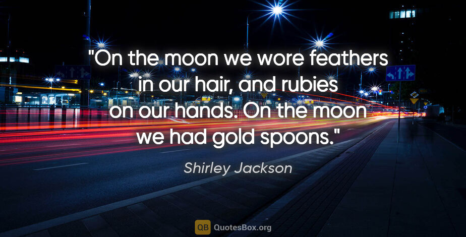 Shirley Jackson quote: "On the moon we wore feathers in our hair, and rubies on our..."