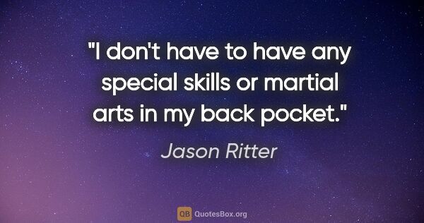 Jason Ritter quote: "I don't have to have any special skills or martial arts in my..."