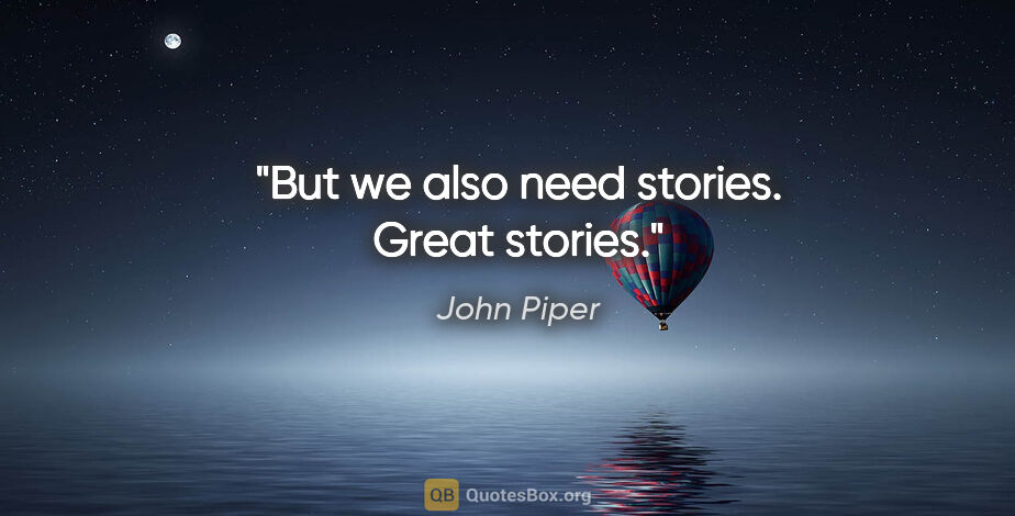 John Piper quote: "But we also need stories. Great stories."