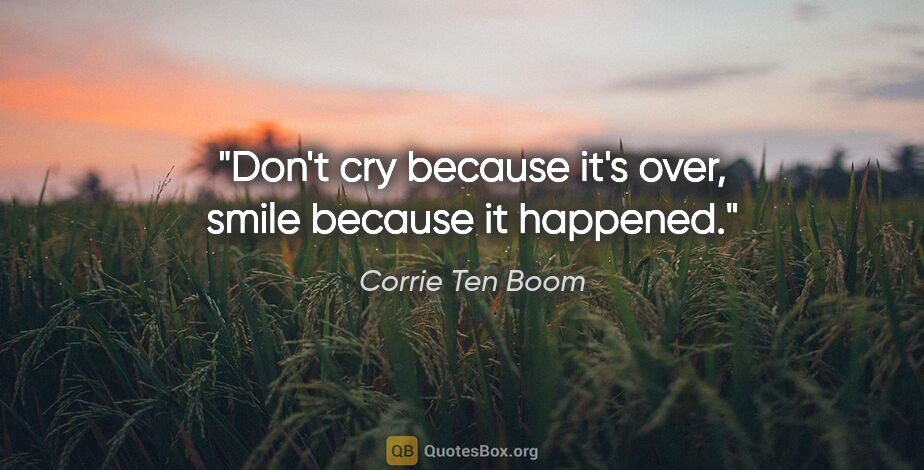 Corrie Ten Boom quote: "Don't cry because it's over, smile because it happened."