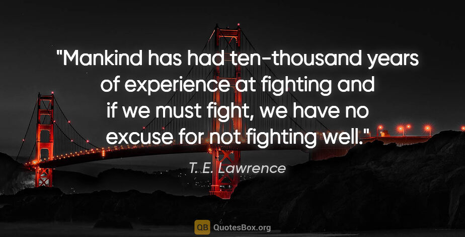 T. E. Lawrence quote: "Mankind has had ten-thousand years of experience at fighting..."