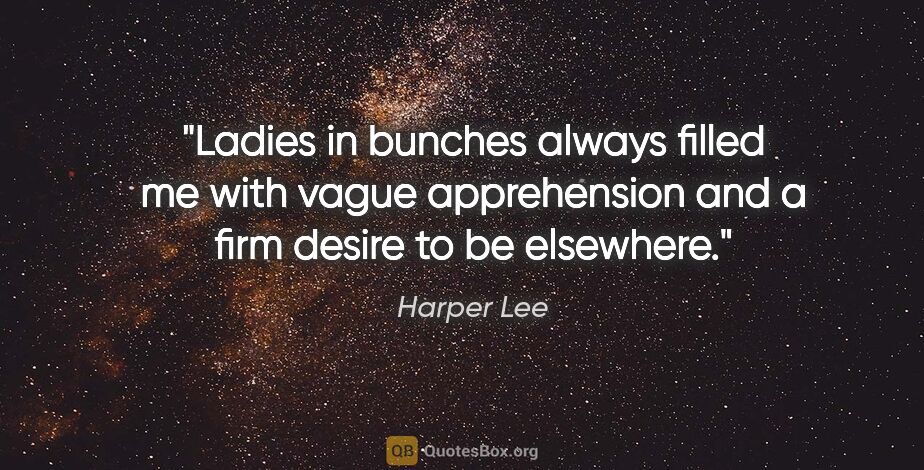 Harper Lee quote: "Ladies in bunches always filled me with vague apprehension and..."