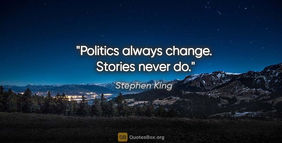 Stephen King quote: "Politics always change.  Stories never do."