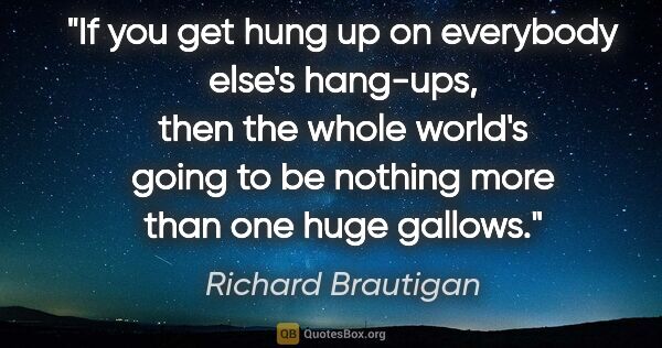Richard Brautigan quote: "If you get hung up on everybody else's hang-ups, then the..."