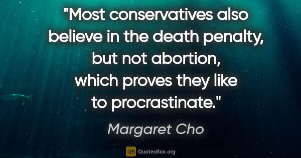 Margaret Cho quote: "Most conservatives also believe in the death penalty, but not..."