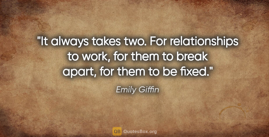 Emily Giffin quote: "It always takes two. For relationships to work, for them to..."