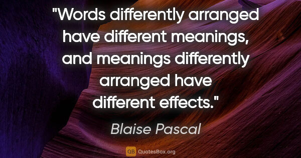 Blaise Pascal quote: "Words differently arranged have different meanings, and..."