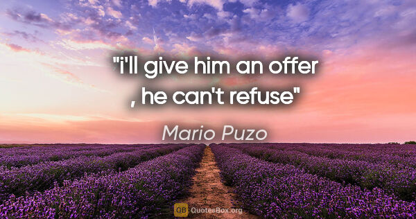 Mario Puzo quote: "i'll give him an offer , he can't refuse"