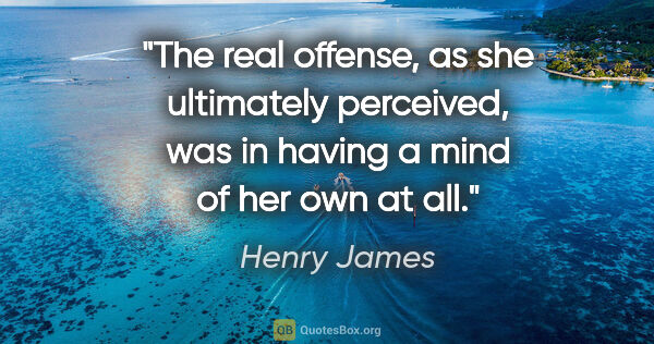 Henry James quote: "The real offense, as she ultimately perceived, was in having a..."