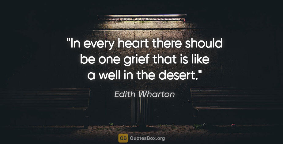 Edith Wharton quote: "In every heart there should be one grief that is like a well..."