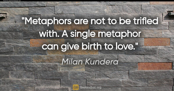 Milan Kundera quote: "Metaphors are not to be trifled with. A single metaphor can..."