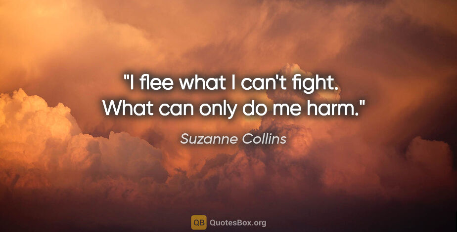 Suzanne Collins quote: "I flee what I can't fight.  What can only do me harm."