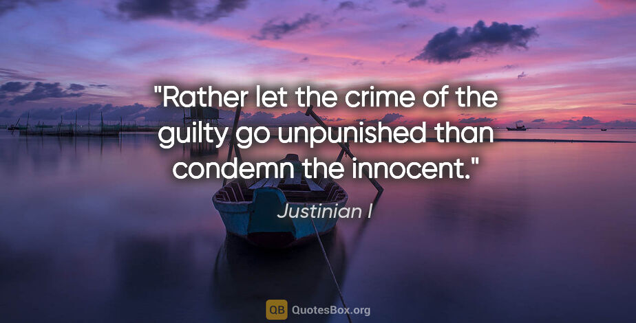 Justinian I quote: "Rather let the crime of the guilty go unpunished than condemn..."