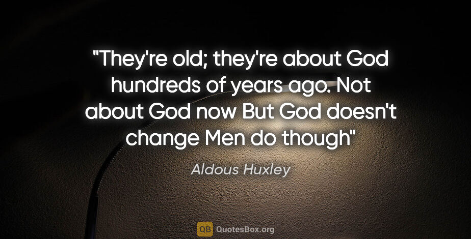 Aldous Huxley quote: "They're old; they're about God hundreds of years ago. Not..."