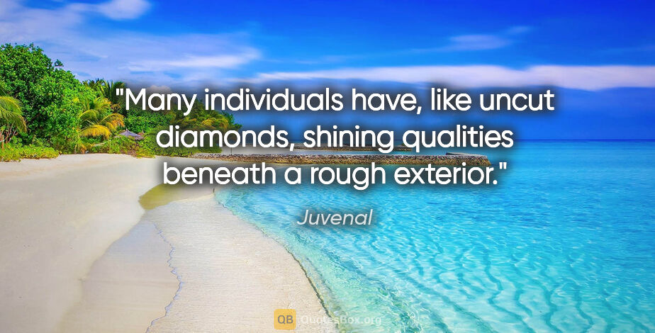 Juvenal quote: "Many individuals have, like uncut diamonds, shining qualities..."