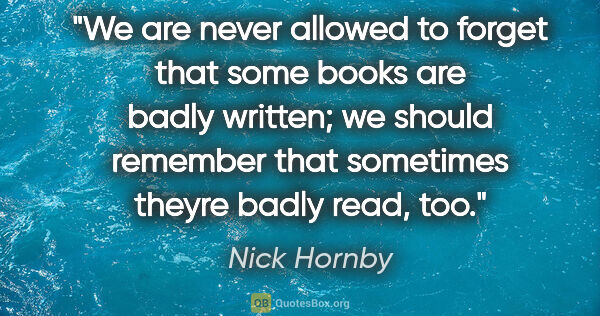 Nick Hornby quote: "We are never allowed to forget that some books are badly..."