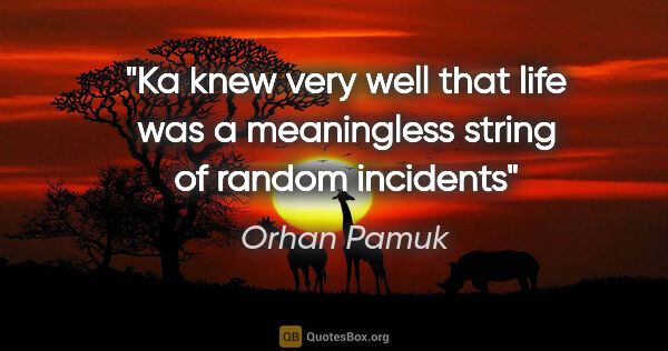 Orhan Pamuk quote: "Ka knew very well that life was a meaningless string of random..."