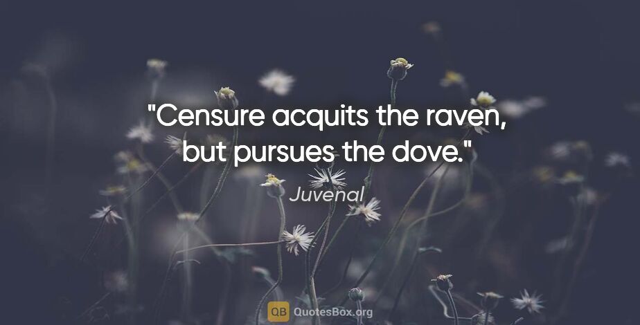 Juvenal quote: "Censure acquits the raven, but pursues the dove."